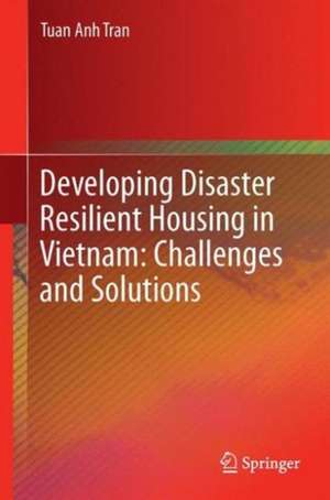 Developing Disaster Resilient Housing in Vietnam: Challenges and Solutions de Tuan Anh Tran