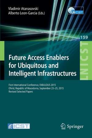 Future Access Enablers for Ubiquitous and Intelligent Infrastructures: First International Conference, FABULOUS 2015, Ohrid, Republic of Macedonia, September 23-25, 2015. Revised Selected Papers de Vladimir Atanasovski