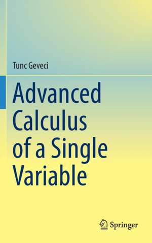 Advanced Calculus of a Single Variable de Tunc Geveci