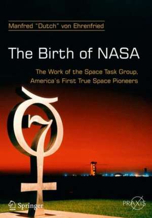 The Birth of NASA: The Work of the Space Task Group, America's First True Space Pioneers de Manfred "Dutch" von Ehrenfried