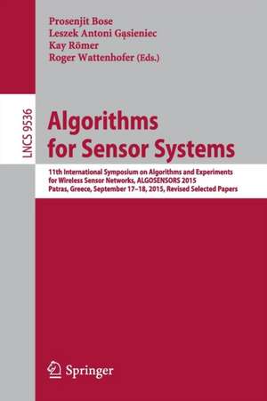 Algorithms for Sensor Systems: 11th International Symposium on Algorithms and Experiments for Wireless Sensor Networks, ALGOSENSORS 2015, Patras, Greece, September 17-18, 2015, Revised Selected Papers de Prosenjit Bose