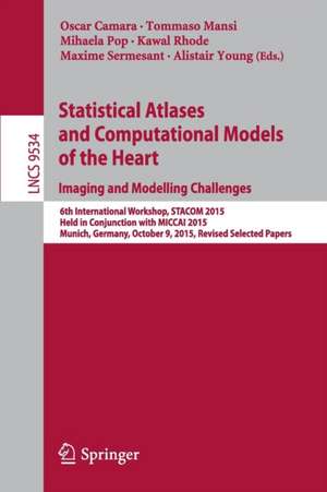 Statistical Atlases and Computational Models of the Heart. Imaging and Modelling Challenges: 6th International Workshop, STACOM 2015, Held in Conjunction with MICCAI 2015, Munich, Germany, October 9, 2015, Revised Selected Papers de Oscar Camara