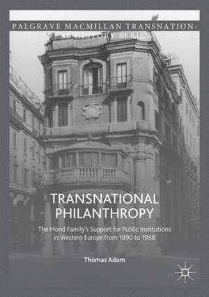 Transnational Philanthropy: The Mond Family’s Support for Public Institutions in Western Europe from 1890 to 1938 de Thomas Adam