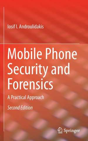 Mobile Phone Security and Forensics: A Practical Approach de Iosif I. Androulidakis