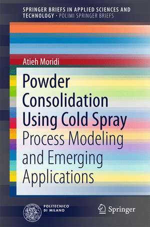 Powder Consolidation Using Cold Spray: Process Modeling and Emerging Applications de Atieh Moridi