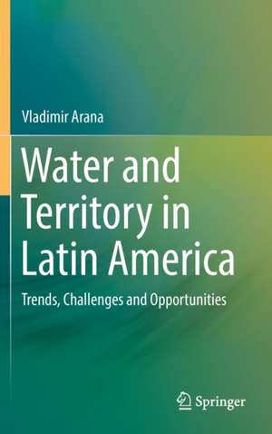 Water and Territory in Latin America: Trends, Challenges and Opportunities de Vladimir Arana