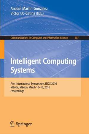 Intelligent Computing Systems: First International Symposium, ISICS 2016, Mérida, México, March 16-18, 2016, Proceedings de Anabel Martin-Gonzalez