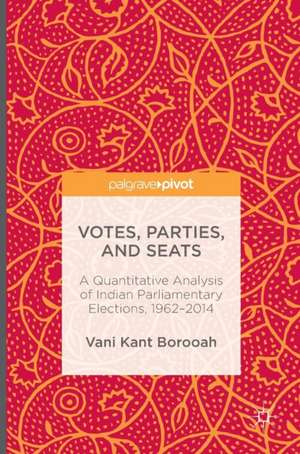 Votes, Parties, and Seats: A Quantitative Analysis of Indian Parliamentary Elections, 1962–2014 de Vani Kant Borooah