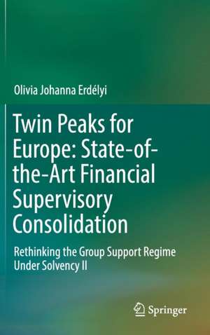 Twin Peaks for Europe: State-of-the-Art Financial Supervisory Consolidation: Rethinking the Group Support Regime Under Solvency II de Olivia Johanna Erdélyi