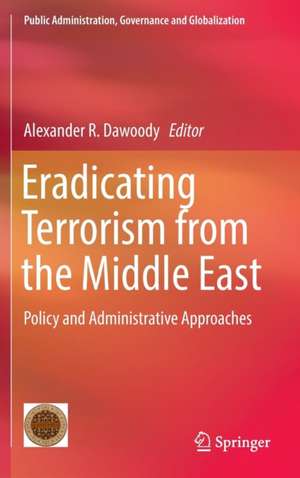 Eradicating Terrorism from the Middle East: Policy and Administrative Approaches de Alexander R. Dawoody