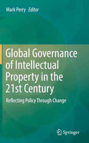 Global Governance of Intellectual Property in the 21st Century: Reflecting Policy Through Change de Mark Perry