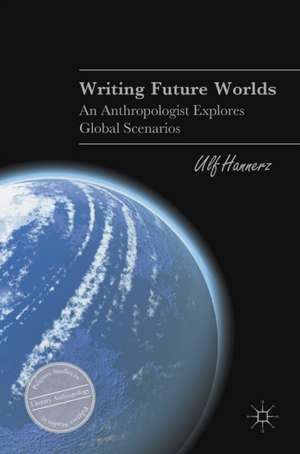 Writing Future Worlds: An Anthropologist Explores Global Scenarios de Ulf Hannerz