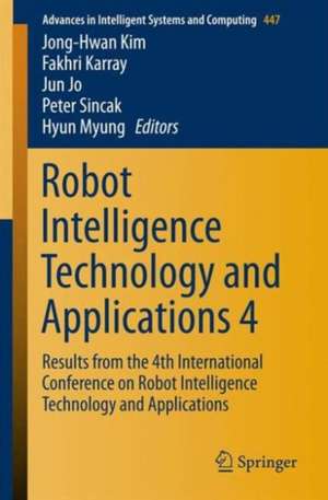 Robot Intelligence Technology and Applications 4: Results from the 4th International Conference on Robot Intelligence Technology and Applications de Jong-Hwan Kim