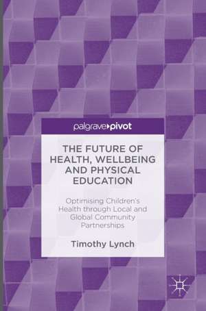 The Future of Health, Wellbeing and Physical Education: Optimising Children's Health through Local and Global Community Partnerships de Timothy Lynch