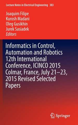 Informatics in Control, Automation and Robotics 12th International Conference, ICINCO 2015 Colmar, France, July 21-23, 2015 Revised Selected Papers de Joaquim Filipe