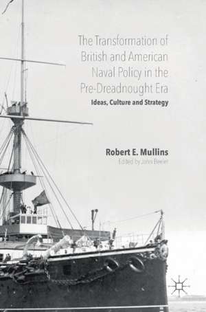 The Transformation of British and American Naval Policy in the Pre-Dreadnought Era: Ideas, Culture and Strategy de Robert E. Mullins