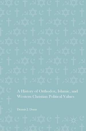 A History of Orthodox, Islamic, and Western Christian Political Values de Dennis J. Dunn