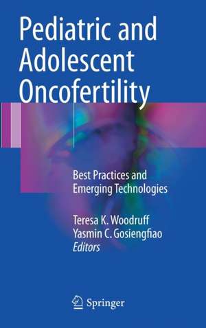 Pediatric and Adolescent Oncofertility: Best Practices and Emerging Technologies de Teresa K. Woodruff