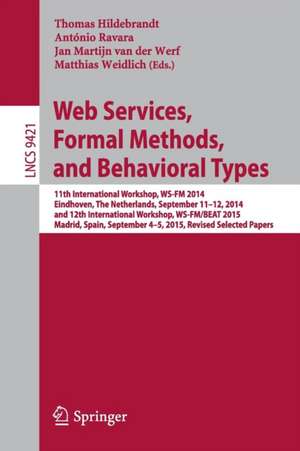 Web Services, Formal Methods, and Behavioral Types: 11th International Workshop, WS-FM 2014, Eindhoven, The Netherlands, September 11-12, 2014, and 12th International Workshop, WS-FM/BEAT 2015, Madrid, Spain, September 4-5, 2015, Revised Selected Papers de Thomas Hildebrandt