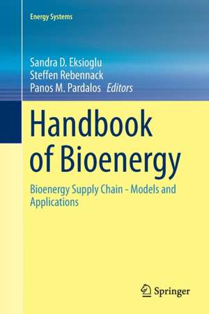 Handbook of Bioenergy: Bioenergy Supply Chain - Models and Applications de Sandra D. Eksioglu