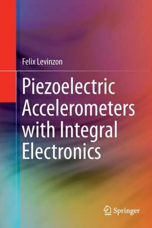 Piezoelectric Accelerometers with Integral Electronics de Felix Levinzon