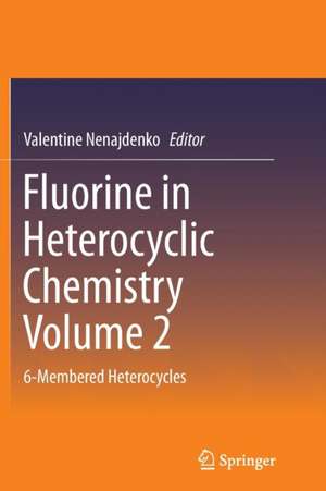 Fluorine in Heterocyclic Chemistry Volume 2: 6-Membered Heterocycles de Valentine Nenajdenko