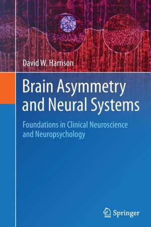 Brain Asymmetry and Neural Systems: Foundations in Clinical Neuroscience and Neuropsychology de David W. Harrison