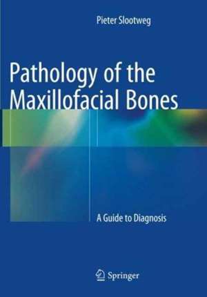 Pathology of the Maxillofacial Bones: A Guide to Diagnosis de Pieter Slootweg