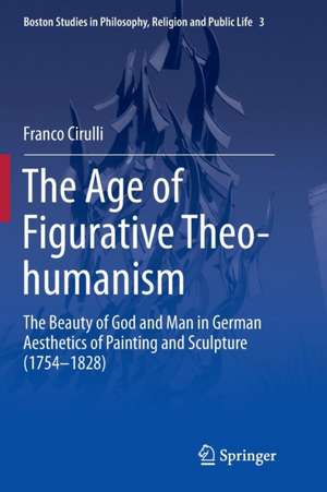 The Age of Figurative Theo-humanism: The Beauty of God and Man in German Aesthetics of Painting and Sculpture (1754-1828) de Franco Cirulli