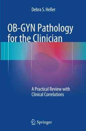 OB-GYN Pathology for the Clinician: A Practical Review with Clinical Correlations de Debra S. Heller