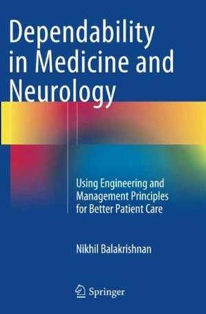 Dependability in Medicine and Neurology: Using Engineering and Management Principles for Better Patient Care de Nikhil Balakrishnan