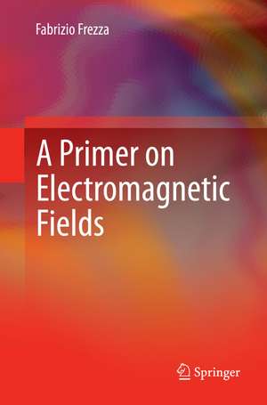 A Primer on Electromagnetic Fields de Fabrizio Frezza