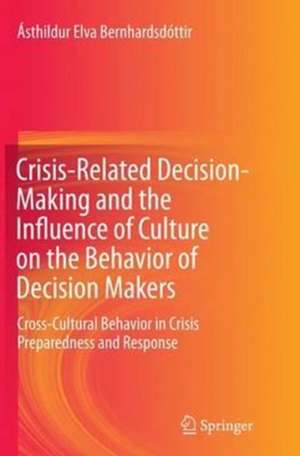 Crisis-Related Decision-Making and the Influence of Culture on the Behavior of Decision Makers: Cross-Cultural Behavior in Crisis Preparedness and Response de Ásthildur Elva Bernhardsdóttir