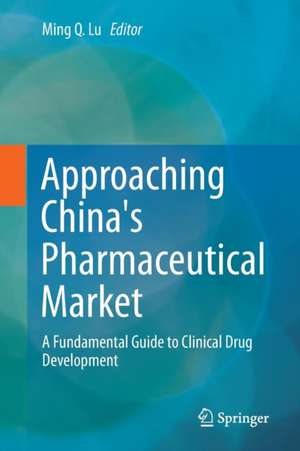 Approaching China's Pharmaceutical Market: A Fundamental Guide to Clinical Drug Development de Ming Q. Lu