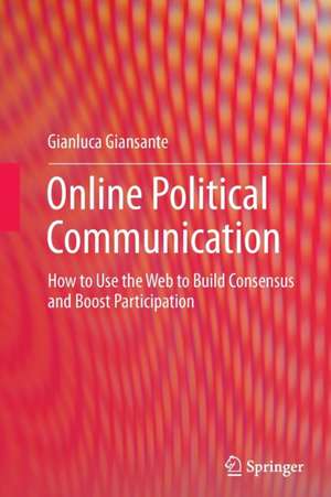 Online Political Communication: How to Use the Web to Build Consensus and Boost Participation de Gianluca Giansante