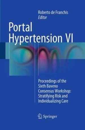 Portal Hypertension VI: Proceedings of the Sixth Baveno Consensus Workshop: Stratifying Risk and Individualizing Care de Roberto de Franchis