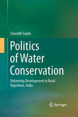 Politics of Water Conservation: Delivering Development in Rural Rajasthan, India de Saurabh Gupta