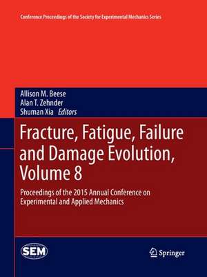 Fracture, Fatigue, Failure and Damage Evolution, Volume 8: Proceedings of the 2015 Annual Conference on Experimental and Applied Mechanics de Allison M. Beese