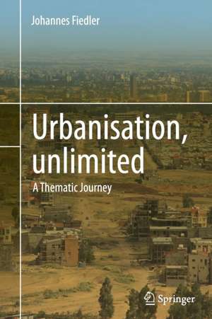 Urbanisation, unlimited: A Thematic Journey de Johannes Fiedler