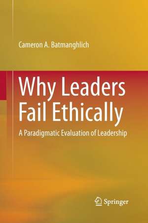 Why Leaders Fail Ethically: A Paradigmatic Evaluation of Leadership de Cameron A. Batmanghlich