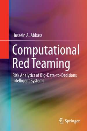 Computational Red Teaming: Risk Analytics of Big-Data-to-Decisions Intelligent Systems de Hussein A. Abbass