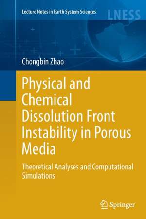 Physical and Chemical Dissolution Front Instability in Porous Media: Theoretical Analyses and Computational Simulations de Chongbin Zhao