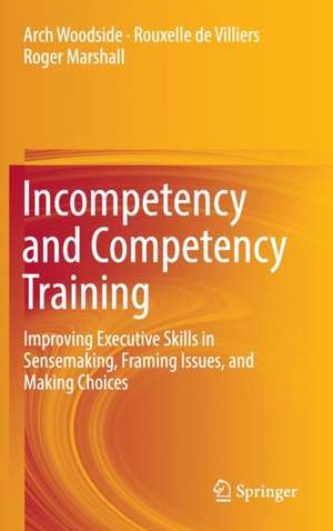 Incompetency and Competency Training: Improving Executive Skills in Sensemaking, Framing Issues, and Making Choices de Arch Woodside