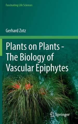 Plants on Plants – The Biology of Vascular Epiphytes de Gerhard Zotz