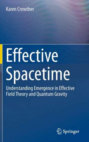 Effective Spacetime: Understanding Emergence in Effective Field Theory and Quantum Gravity de Karen Crowther