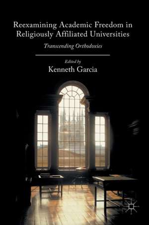 Reexamining Academic Freedom in Religiously Affiliated Universities: Transcending Orthodoxies de Kenneth Garcia