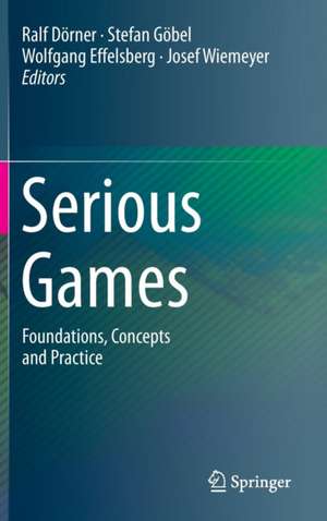 Serious Games: Foundations, Concepts and Practice de Ralf Dörner