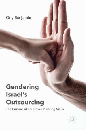 Gendering Israel's Outsourcing: The Erasure of Employees' Caring Skills de Orly Benjamin