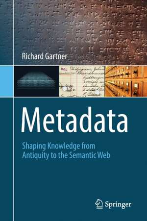 Metadata: Shaping Knowledge from Antiquity to the Semantic Web de Richard Gartner