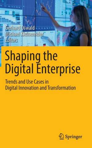 Shaping the Digital Enterprise: Trends and Use Cases in Digital Innovation and Transformation de Gerhard Oswald